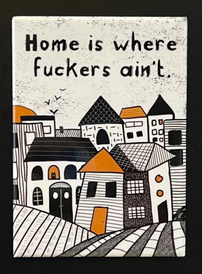 Home is Where Fuckers Ain't 2.5" x 3.5" Button Magnet